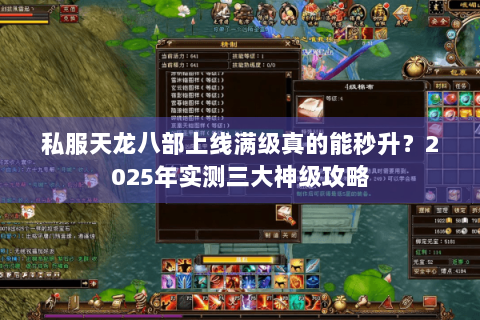 私服天龙八部上线满级真的能秒升?2025年实测三大神级攻略 私服天龙八部上线满级真的能秒升?2025年实测三大神级攻略