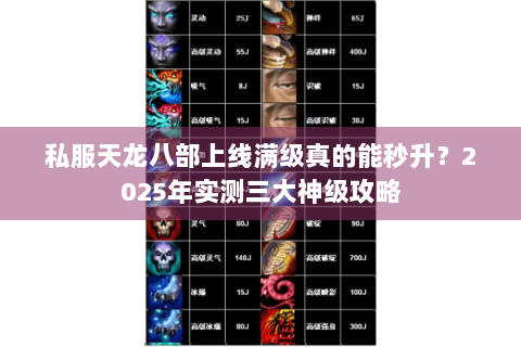 私服天龙八部上线满级真的能秒升?2025年实测三大神级攻略 私服天龙八部上线满级真的能秒升?2025年实测三大神级攻略