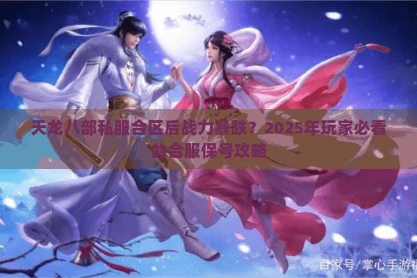 天龙八部私服合区后战力暴跌?2025年玩家必看的合服保号攻略 天龙八部私服合区后战力暴跌?2025年玩家必看的合服保号攻略