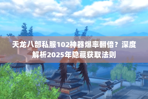 天龙八部私服102神器爆率翻倍?深度解析2025年隐藏获取法则 天龙八部私服102神器爆率翻倍?深度解析2025年隐藏获取法则