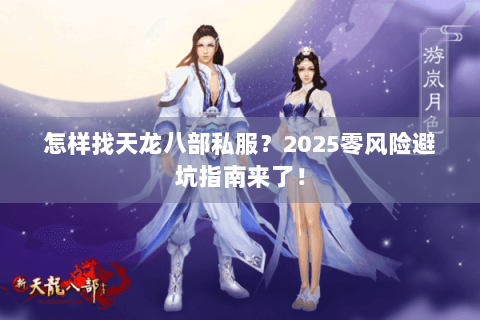 怎样找天龙八部私服?2025零风险避坑指南来了! 怎样找天龙八部私服?2025零风险避坑指南来了!