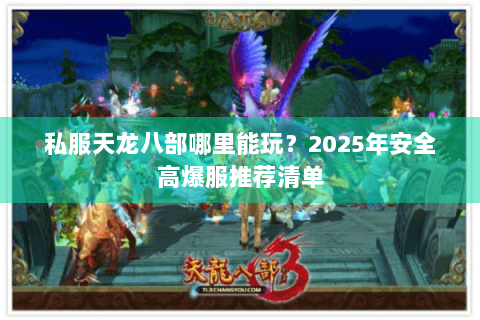 私服天龙八部哪里能玩？2025年安全高爆服推荐清单