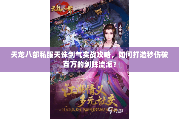 天龙八部私服天诛剑气实战攻略,如何打造秒伤破百万的剑阵流派? 天龙八部私服天诛剑气实战攻略,如何打造秒伤破百万的剑阵流派?