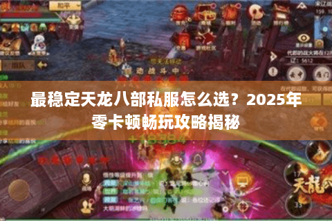 最稳定天龙八部私服怎么选？2025年零卡顿畅玩攻略揭秘