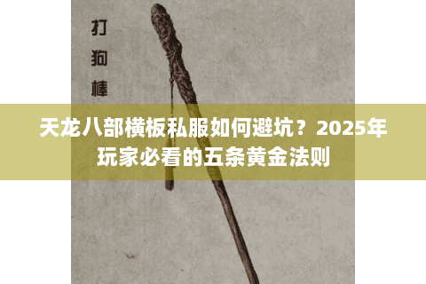 天龙八部横板私服如何避坑？2025年玩家必看的五条黄金法则