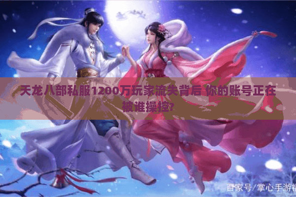 天龙八部私服1200万玩家流失背后 你的账号正在被谁操控?