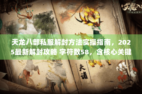天龙八部私服解封方法实操指南，2025最新解封攻略 字符数58，含核心关键词及长尾词）