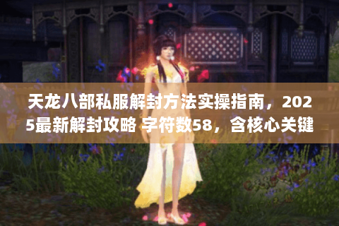 天龙八部私服解封方法实操指南,2025最新解封攻略 字符数58,含核心关键词及长尾词) 天龙八部私服解封方法实操指南,2025最新解封攻略 字符数58,含核心关键词及长尾词)