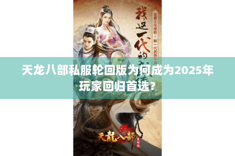 天龙八部私服轮回版为何成为2025年玩家回归首选？