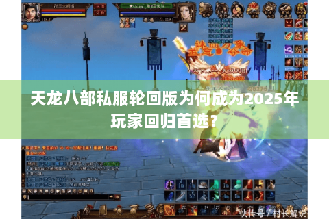 天龙八部私服轮回版为何成为2025年玩家回归首选？