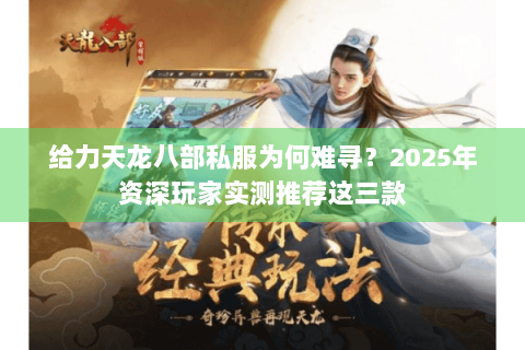 给力天龙八部私服为何难寻?2025年资深玩家实测推荐这三款 给力天龙八部私服为何难寻?2025年资深玩家实测推荐这三款