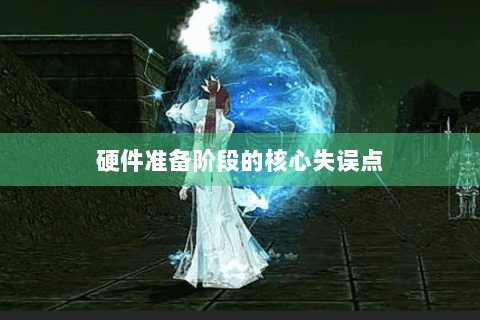 硬件准备阶段的核心失误点