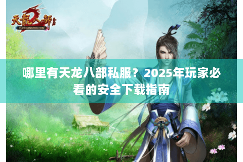 哪里有天龙八部私服?2025年玩家必看的安全下载指南 哪里有天龙八部私服?2025年玩家必看的安全下载指南