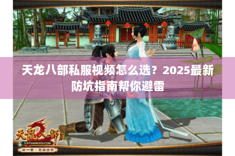 天龙八部私服视频怎么选？2025最新防坑指南帮你避雷