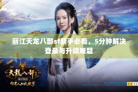 丽江天龙八部sf新手必看,5分钟解决登录与升级难题 丽江天龙八部sf新手必看,5分钟解决登录与升级难题