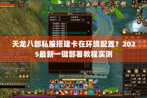 天龙八部私服搭建卡在环境配置？2025最新一键部署教程实测