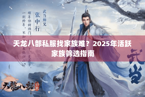 天龙八部私服找家族难？2025年活跃家族筛选指南