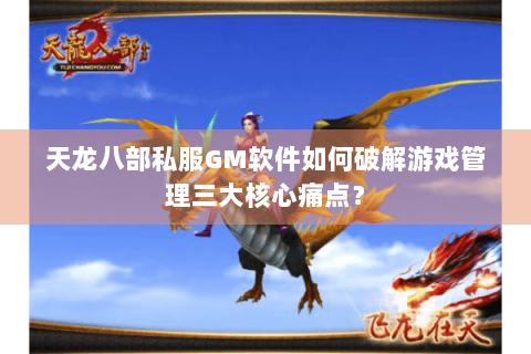 天龙八部私服GM软件如何破解游戏管理三大核心痛点？