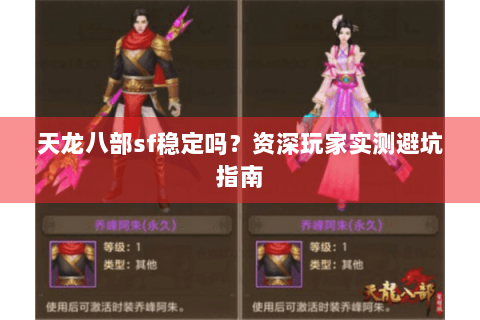 天龙八部sf稳定吗?资深玩家实测避坑指南 天龙八部sf稳定吗?资深玩家实测避坑指南