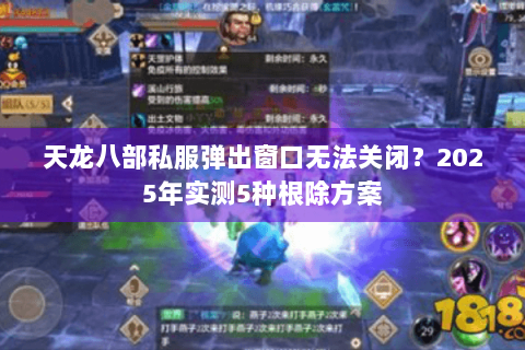 天龙八部私服弹出窗口无法关闭?2025年实测5种根除方案 天龙八部私服弹出窗口无法关闭?2025年实测5种根除方案
