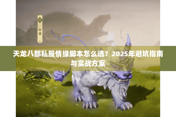 天龙八部私服情缘脚本怎么选?2025年避坑指南与实战方案 天龙八部私服情缘脚本怎么选?2025年避坑指南与实战方案