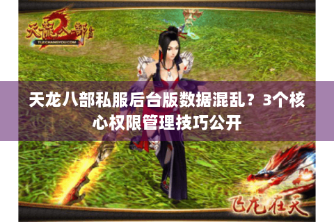 天龙八部私服后台版数据混乱?3个核心权限管理技巧公开 天龙八部私服后台版数据混乱?3个核心权限管理技巧公开