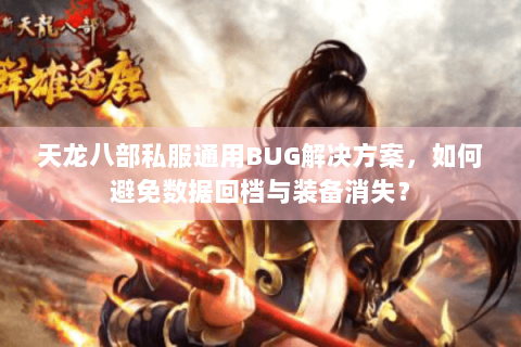 天龙八部私服通用BUG解决方案，如何避免数据回档与装备消失？