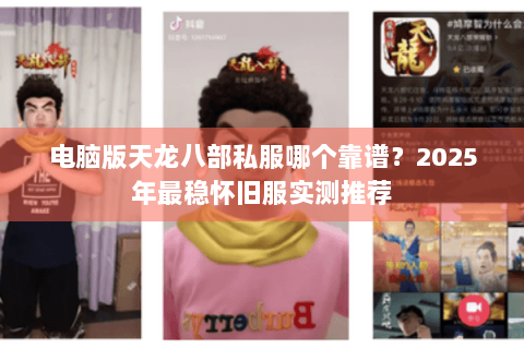 电脑版天龙八部私服哪个靠谱？2025年最稳怀旧服实测推荐