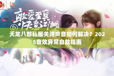 天龙八部私服关闭声音如何解决？2025音效异常自救指南