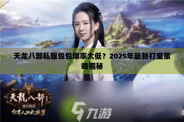 天龙八部私服包包爆率太低?2025年最新打宝策略揭秘 天龙八部私服包包爆率太低?2025年最新打宝策略揭秘