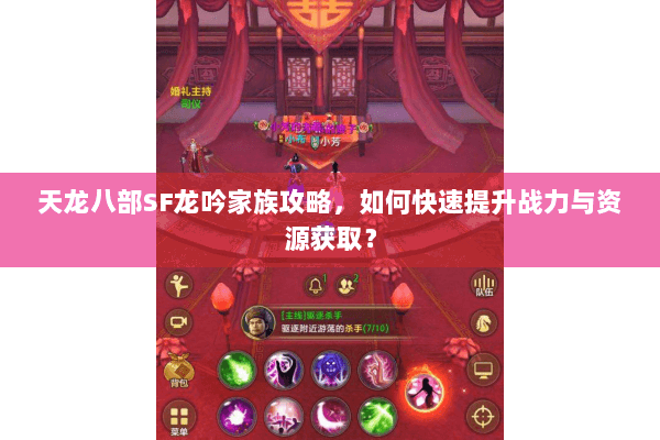 天龙八部SF龙吟家族攻略,如何快速提升战力与资源获取? 天龙八部SF龙吟家族攻略,如何快速提升战力与资源获取?