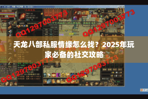 天龙八部私服情缘怎么找？2025年玩家必备的社交攻略