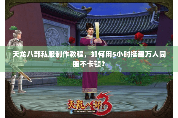 天龙八部私服制作教程,如何用5小时搭建万人同服不卡顿? 天龙八部私服制作教程,如何用5小时搭建万人同服不卡顿?