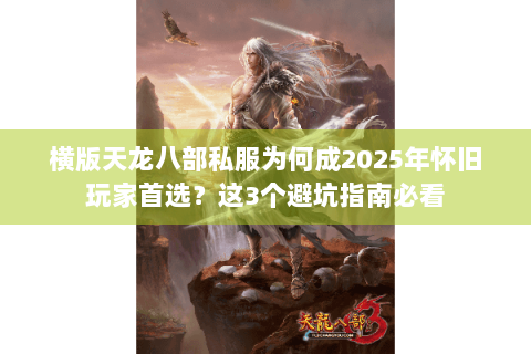 横版天龙八部私服为何成2025年怀旧玩家首选?这3个避坑指南必看 横版天龙八部私服为何成2025年怀旧玩家首选?这3个避坑指南必看