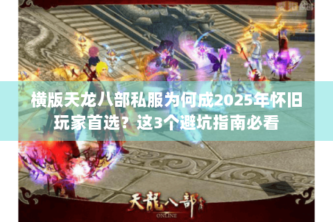 横版天龙八部私服为何成2025年怀旧玩家首选?这3个避坑指南必看 横版天龙八部私服为何成2025年怀旧玩家首选?这3个避坑指南必看