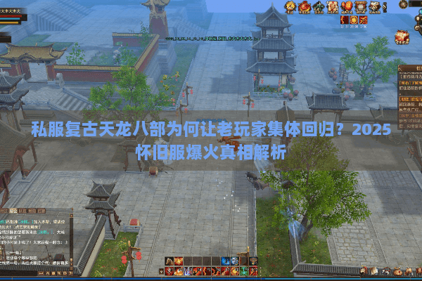 私服复古天龙八部为何让老玩家集体回归?2025怀旧服爆火真相解析 私服复古天龙八部为何让老玩家集体回归?2025怀旧服爆火真相解析