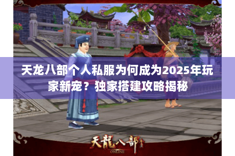 天龙八部个人私服为何成为2025年玩家新宠？独家搭建攻略揭秘