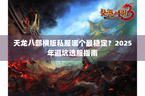 天龙八部横版私服哪个最稳定?2025年避坑选服指南 天龙八部横版私服哪个最稳定?2025年避坑选服指南