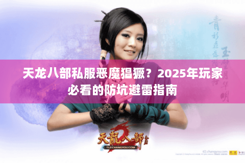 天龙八部私服恶魔猖獗？2025年玩家必看的防坑避雷指南
