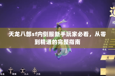 天龙八部sf内侧服新手玩家必看,从零到精通的完整指南 天龙八部sf内侧服新手玩家必看,从零到精通的完整指南