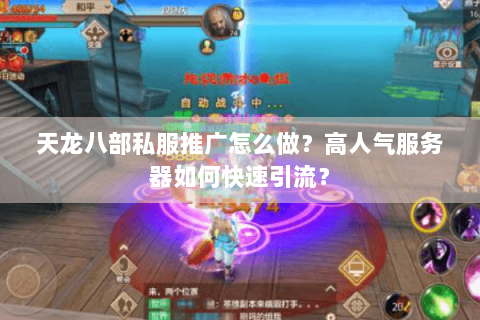 天龙八部私服推广怎么做？高人气服务器如何快速引流？