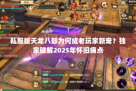 私服版天龙八部为何成老玩家新宠？独家破解2025年怀旧痛点