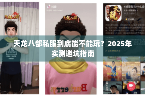 天龙八部私服到底能不能玩?2025年实测避坑指南 天龙八部私服到底能不能玩?2025年实测避坑指南