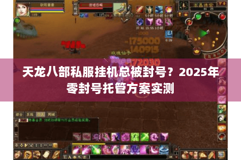 天龙八部私服挂机总被封号?2025年零封号托管方案实测 天龙八部私服挂机总被封号?2025年零封号托管方案实测