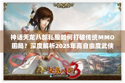 神话天龙八部私服如何打破传统MMO困局?深度解析2025年高自由度武侠生态 神话天龙八部私服如何打破传统MMO困局?深度解析2025年高自由度武侠生态