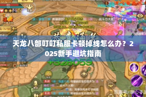 天龙八部叮叮私服卡顿掉线怎么办?2025新手避坑指南 天龙八部叮叮私服卡顿掉线怎么办?2025新手避坑指南