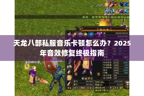 天龙八部私服音乐卡顿怎么办?2025年音效修复终极指南 天龙八部私服音乐卡顿怎么办?2025年音效修复终极指南