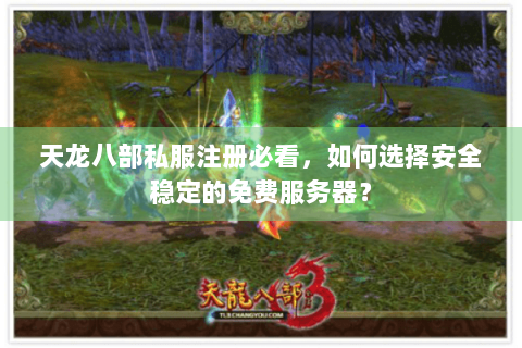 天龙八部私服注册必看,如何选择安全稳定的免费服务器? 天龙八部私服注册必看,如何选择安全稳定的免费服务器?