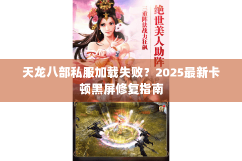 天龙八部私服加载失败?2025最新卡顿黑屏修复指南 天龙八部私服加载失败?2025最新卡顿黑屏修复指南