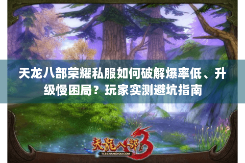 天龙八部荣耀私服如何破解爆率低、升级慢困局?玩家实测避坑指南 天龙八部荣耀私服如何破解爆率低、升级慢困局?玩家实测避坑指南